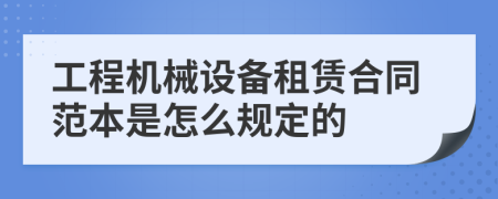 工程機(jī)械設(shè)備租賃合同范本是怎么規(guī)定的