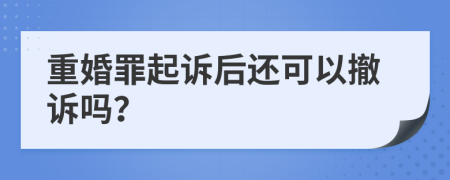 重婚罪起訴后還可以撤訴嗎？