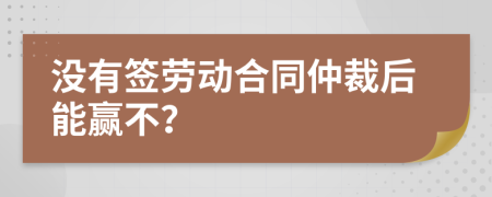 沒(méi)有簽勞動(dòng)合同仲裁后能贏不？