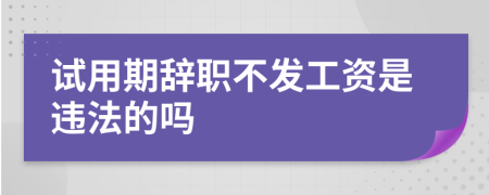 試用期辭職不發(fā)工資是違法的嗎