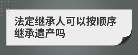 法定繼承人可以按順序繼承遺產(chǎn)嗎