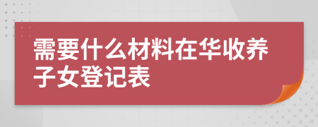 需要什么材料在華收養(yǎng)子女登記表
