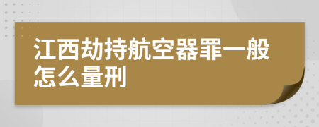 江西劫持航空器罪一般怎么量刑