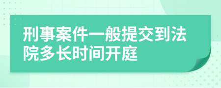 刑事案件一般提交到法院多長(zhǎng)時(shí)間開(kāi)庭