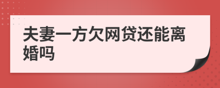 夫妻一方欠網(wǎng)貸還能離婚嗎
