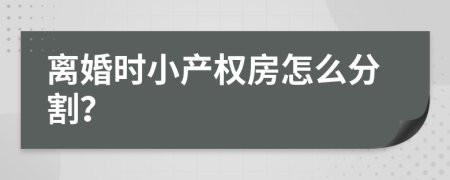 離婚時小產(chǎn)權房怎么分割？