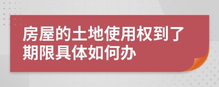 房屋的土地使用權(quán)到了期限具體如何辦