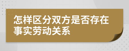 怎樣區(qū)分雙方是否存在事實勞動關系