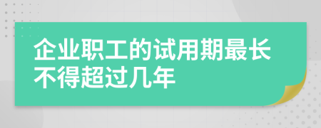 企業(yè)職工的試用期最長(cháng)不得超過(guò)幾年