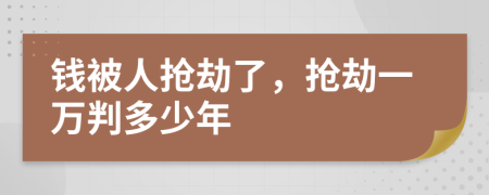 錢被人搶劫了，搶劫一萬判多少年