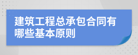 建筑工程總承包合同有哪些基本原則