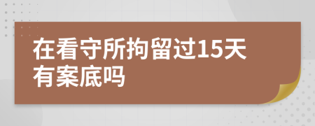 在看守所拘留過15天有案底嗎