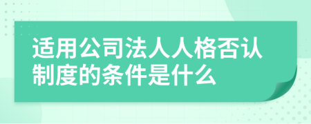 適用公司法人人格否認制度的條件是什么