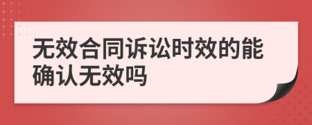 無效合同訴訟時(shí)效的能確認(rèn)無效嗎