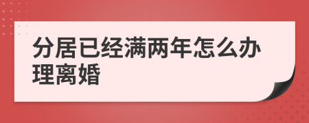 分居已經(jīng)滿兩年怎么辦理離婚
