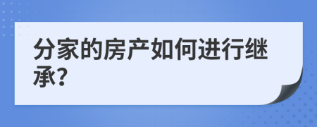 分家的房產(chǎn)如何進行繼承？
