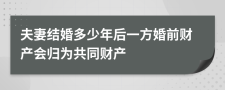 夫妻結(jié)婚多少年后一方婚前財(cái)產(chǎn)會(huì)歸為共同財(cái)產(chǎn)