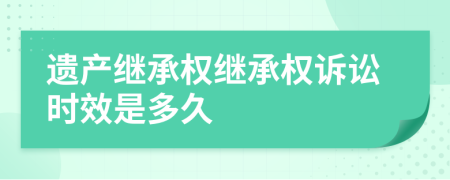 遺產(chǎn)繼承權(quán)繼承權(quán)訴訟時(shí)效是多久