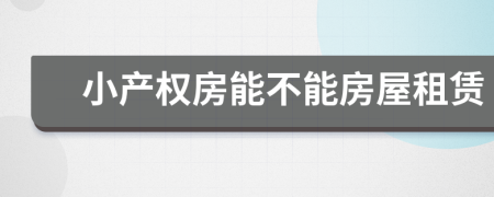 小產(chǎn)權(quán)房能不能房屋租賃