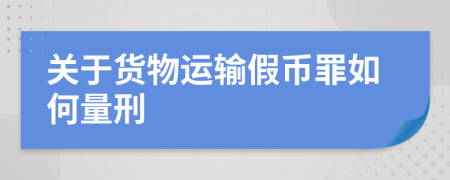 關于貨物運輸假幣罪如何量刑