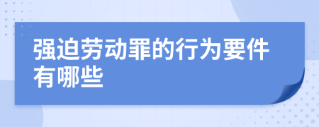 強(qiáng)迫勞動(dòng)罪的行為要件有哪些