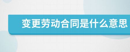 變更勞動合同是什么意思