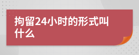 拘留24小時的形式叫什么