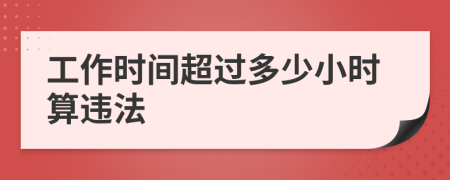 工作時(shí)間超過(guò)多少小時(shí)算違法