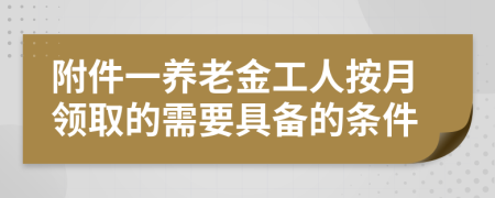 附件一養(yǎng)老金工人按月領(lǐng)取的需要具備的條件