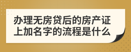 辦理無房貸后的房產(chǎn)證上加名字的流程是什么