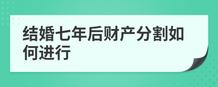 結(jié)婚七年后財(cái)產(chǎn)分割如何進(jìn)行