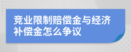 競業(yè)限制賠償金與經濟補償金怎么爭議