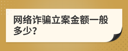 網(wǎng)絡(luò)詐騙立案金額一般多少？