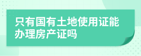 只有國有土地使用證能辦理房產證嗎