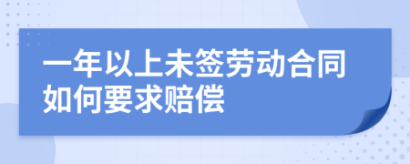 一年以上未簽勞動合同如何要求賠償
