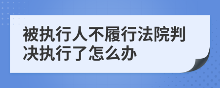 被執(zhí)行人不履行法院判決執(zhí)行了怎么辦