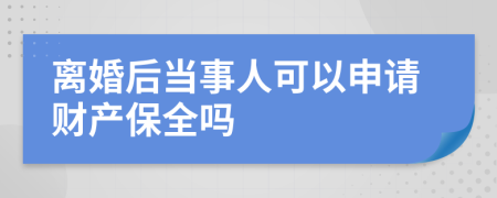 離婚后當(dāng)事人可以申請(qǐng)財(cái)產(chǎn)保全嗎
