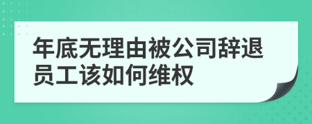 年底無(wú)理由被公司辭退員工該如何維權(quán)
