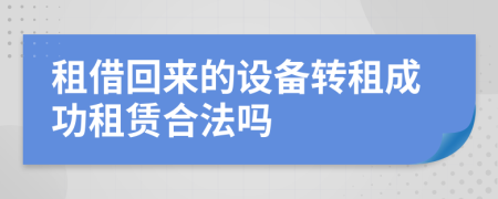 租借回來的設備轉(zhuǎn)租成功租賃合法嗎