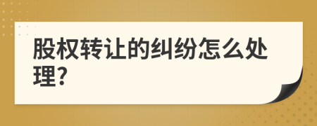 股權轉讓的糾紛怎么處理?