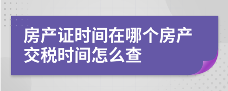 房產(chǎn)證時(shí)間在哪個(gè)房產(chǎn)交稅時(shí)間怎么查