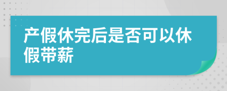 產(chǎn)假休完后是否可以休假帶薪