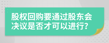 股權(quán)回購(gòu)要通過(guò)股東會(huì)決議是否才可以進(jìn)行？