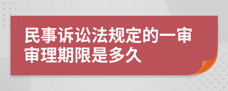 民事訴訟法規(guī)定的一審審理期限是多久