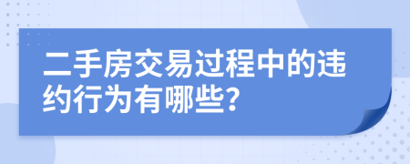 二手房交易過(guò)程中的違約行為有哪些？