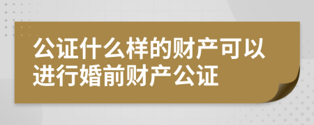 公證什么樣的財(cái)產(chǎn)可以進(jìn)行婚前財(cái)產(chǎn)公證