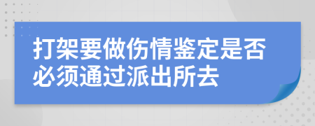 打架要做傷情鑒定是否必須通過派出所去
