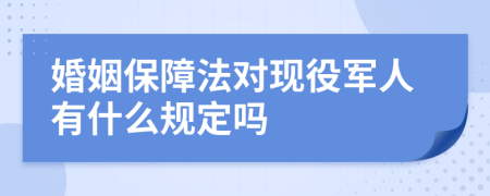 婚姻保障法對(duì)現(xiàn)役軍人有什么規(guī)定嗎