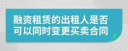 融資租賃的出租人是否可以同時變更買賣合同