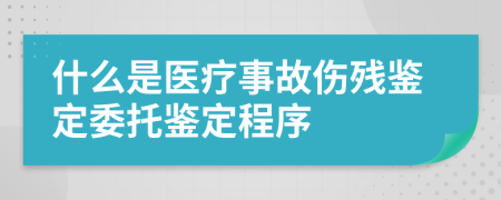 什么是醫(yī)療事故傷殘鑒定委托鑒定程序